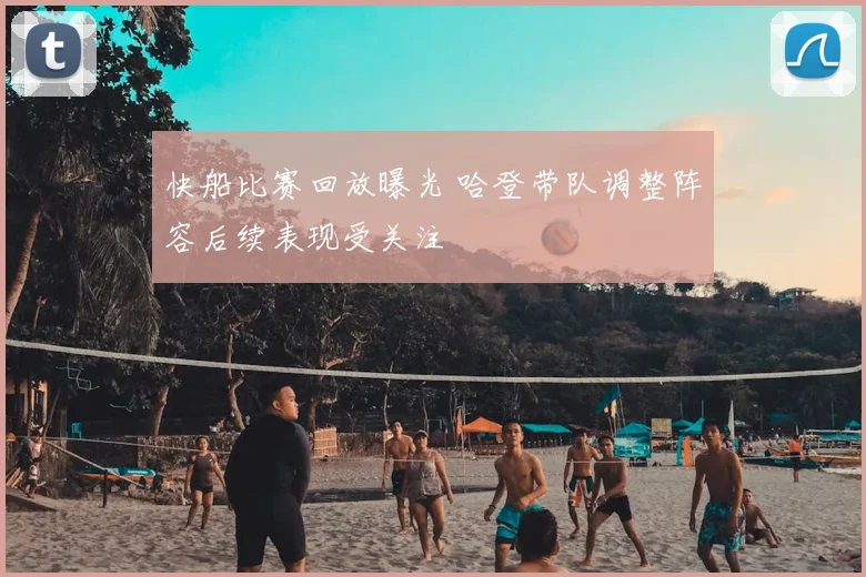 快船比赛回放曝光 哈登带队调整阵容后续表现受关注
