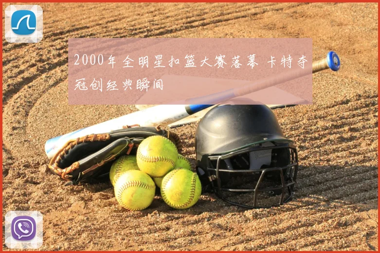 2000年全明星扣篮大赛落幕 卡特夺冠创经典瞬间