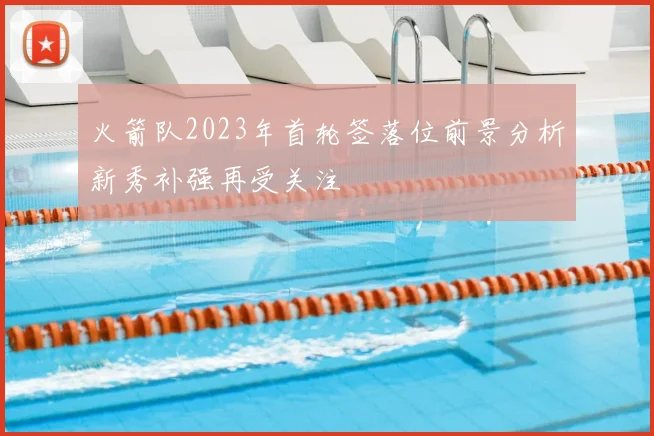 火箭队2023年首轮签落位前景分析新秀补强再受关注
