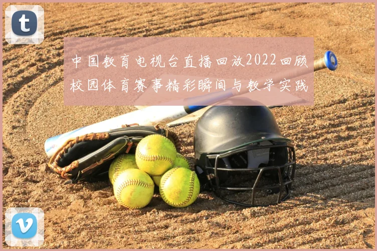 中国教育电视台直播回放2022回顾校园体育赛事精彩瞬间与教学实践成果