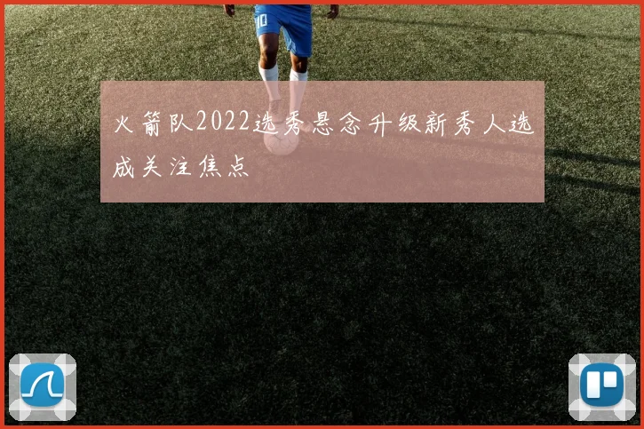 火箭队2022选秀悬念升级新秀人选成关注焦点