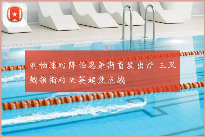 利物浦对阵伯恩茅斯首发出炉 三叉戟领衔对决英超焦点战