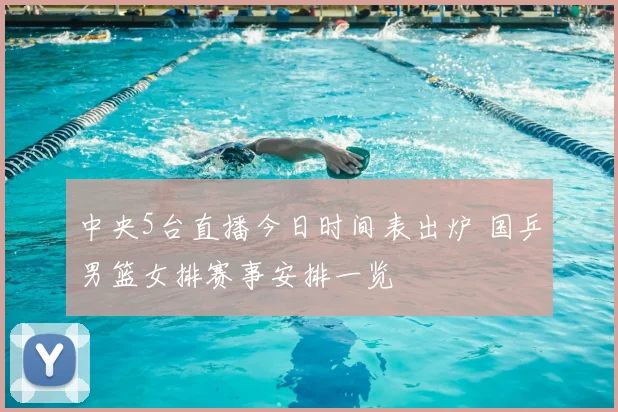 中央5台直播今日时间表出炉 国乒男篮女排赛事安排一览