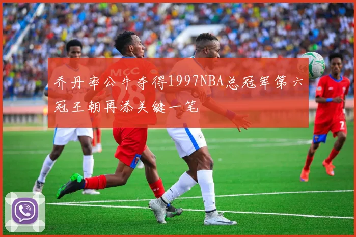 乔丹率公牛夺得1997NBA总冠军第六冠王朝再添关键一笔
