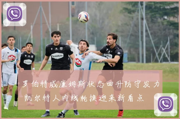 罗伯特威廉姆斯状态回升防守发力 凯尔特人内线轮换迎来新看点