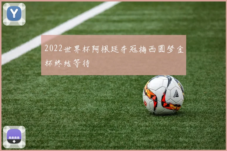 2022世界杯阿根廷夺冠梅西圆梦金杯终结等待