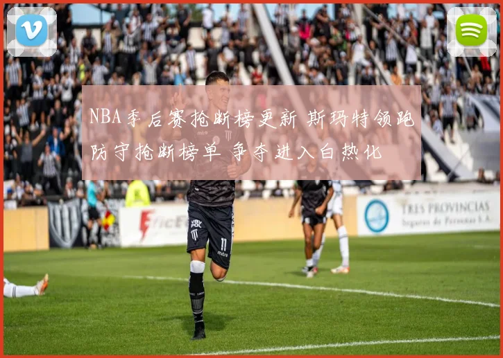 NBA季后赛抢断榜更新 斯玛特领跑防守抢断榜单 争夺进入白热化