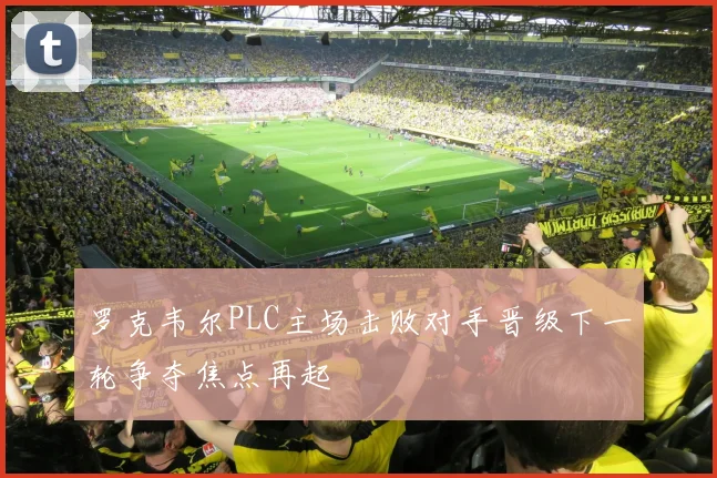 罗克韦尔PLC主场击败对手晋级下一轮争夺焦点再起