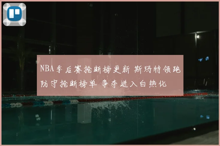 NBA季后赛抢断榜更新 斯玛特领跑防守抢断榜单 争夺进入白热化