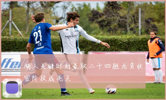 湖人关键时刻豪取二十四胜九负收官阶段成亮点