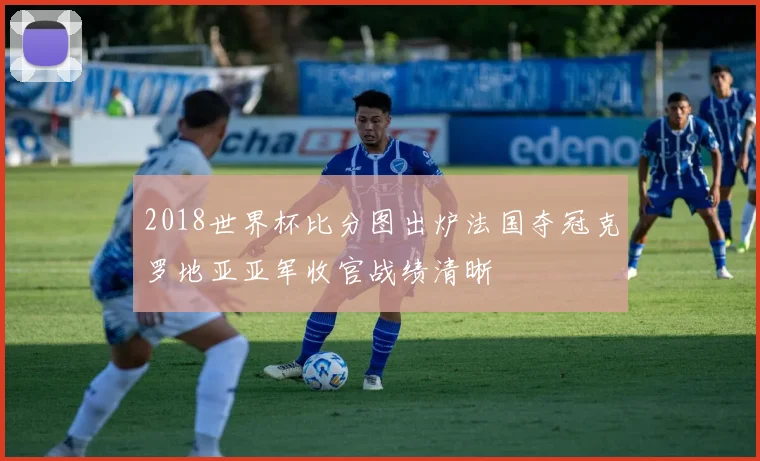 2018世界杯比分图出炉法国夺冠克罗地亚亚军收官战绩清晰