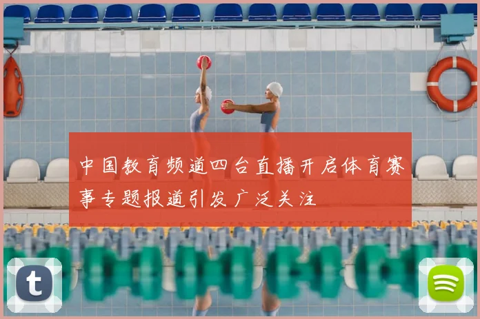 中国教育频道四台直播开启体育赛事专题报道引发广泛关注