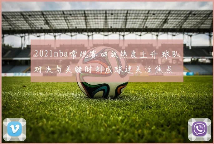 2021nba常规赛回放热度上升 球队对决与关键时刻成球迷关注焦点
