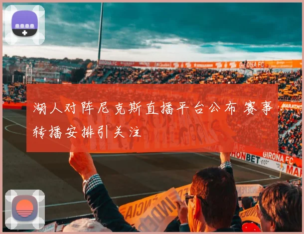 湖人对阵尼克斯直播平台公布 赛事转播安排引关注