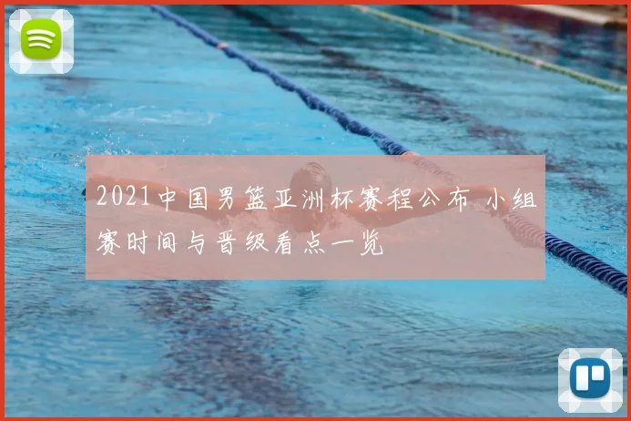 2021中国男篮亚洲杯赛程公布 小组赛时间与晋级看点一览