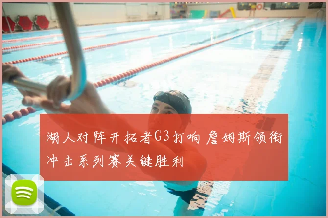 湖人对阵开拓者G3打响 詹姆斯领衔冲击系列赛关键胜利